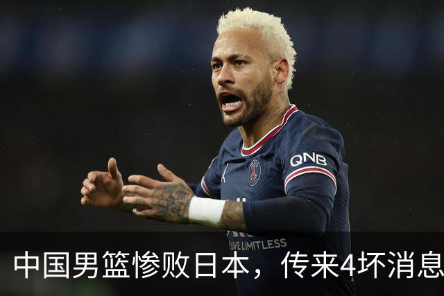 中国男篮惨败日本，传来4坏消息1好消息，防守崩盘，郭士强承压